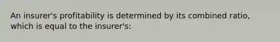 An insurer's profitability is determined by its combined ratio, which is equal to the insurer's: