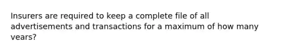 Insurers are required to keep a complete file of all advertisements and transactions for a maximum of how many vears?