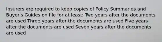 Insurers are required to keep copies of Policy Summaries and Buyer's Guides on file for at least: Two years after the documents are used Three years after the documents are used Five years after the documents are used Seven years after the documents are used