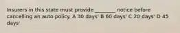 Insurers in this state must provide ________ notice before cancelling an auto policy. A 30 days' B 60 days' C 20 days' D 45 days'