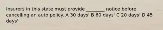 Insurers in this state must provide ________ notice before cancelling an auto policy. A 30 days' B 60 days' C 20 days' D 45 days'