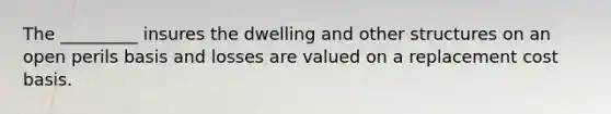 The _________ insures the dwelling and other structures on an open perils basis and losses are valued on a replacement cost basis.