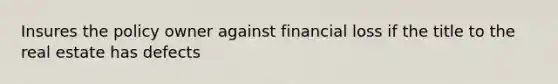 Insures the policy owner against financial loss if the title to the real estate has defects