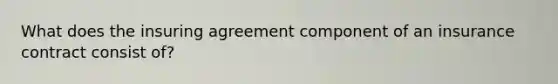 What does the insuring agreement component of an insurance contract consist of?