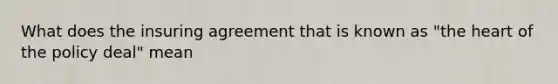 What does the insuring agreement that is known as "the heart of the policy deal" mean