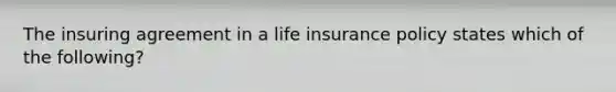 The insuring agreement in a life insurance policy states which of the following?