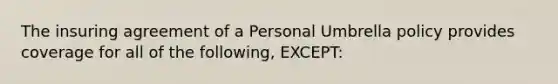 The insuring agreement of a Personal Umbrella policy provides coverage for all of the following, EXCEPT: