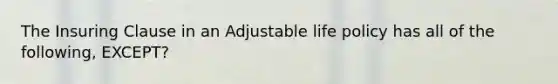 The Insuring Clause in an Adjustable life policy has all of the following, EXCEPT?