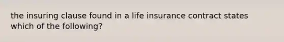 the insuring clause found in a life insurance contract states which of the following?