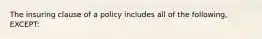 The insuring clause of a policy includes all of the following, EXCEPT: