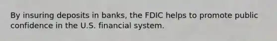 By insuring deposits in banks, the FDIC helps to promote public confidence in the U.S. financial system.