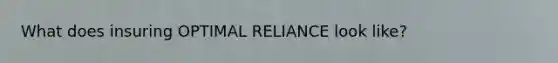 What does insuring OPTIMAL RELIANCE look like?