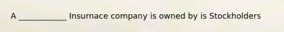 A ____________ Insurnace company is owned by is Stockholders