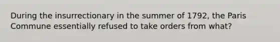 During the insurrectionary in the summer of 1792, the Paris Commune essentially refused to take orders from what?