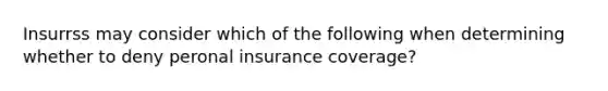 Insurrss may consider which of the following when determining whether to deny peronal insurance coverage?