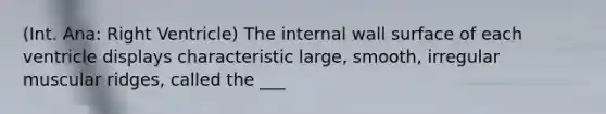 (Int. Ana: Right Ventricle) The internal wall surface of each ventricle displays characteristic large, smooth, irregular muscular ridges, called the ___