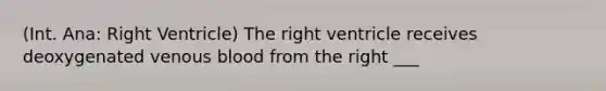 (Int. Ana: Right Ventricle) The right ventricle receives deoxygenated venous blood from the right ___