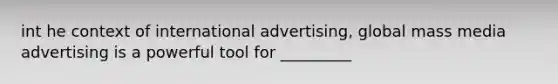 int he context of international advertising, global mass media advertising is a powerful tool for _________