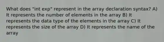 What does "int exp" represent in the array declaration syntax? A) It represents the number of elements in the array B) It represents the data type of the elements in the array C) It represents the size of the array D) It represents the name of the array