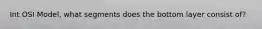 Int OSI Model, what segments does the bottom layer consist of?