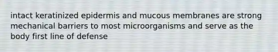 intact keratinized epidermis and mucous membranes are strong mechanical barriers to most microorganisms and serve as the body first line of defense