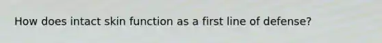 How does intact skin function as a first line of defense?