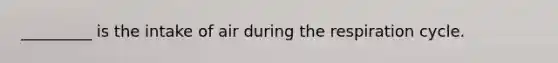 _________ is the intake of air during the respiration cycle.