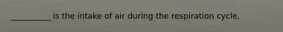 __________ is the intake of air during the respiration cycle.