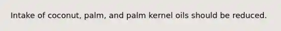 Intake of coconut, palm, and palm kernel oils should be reduced.