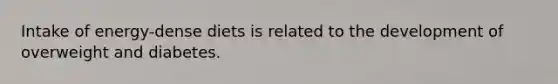 Intake of energy-dense diets is related to the development of overweight and diabetes.