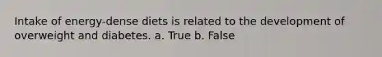 Intake of energy-dense diets is related to the development of overweight and diabetes.​ a. True b. False