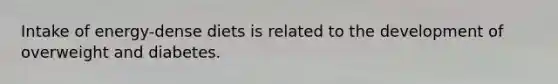 Intake of energy-dense diets is related to the development of overweight and diabetes.​