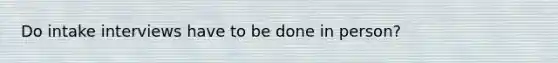 Do intake interviews have to be done in person?