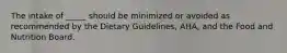 The intake of _____ should be minimized or avoided as recommended by the Dietary Guidelines, AHA, and the Food and Nutrition Board.