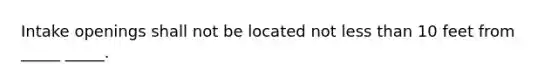 Intake openings shall not be located not less than 10 feet from _____ _____.