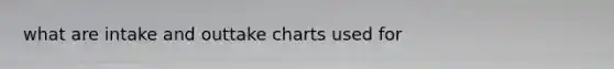 what are intake and outtake charts used for