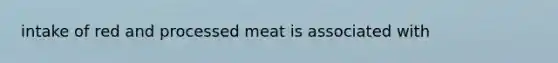 intake of red and processed meat is associated with