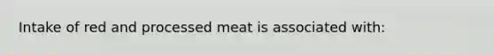 Intake of red and processed meat is associated with: