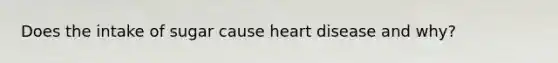 Does the intake of sugar cause heart disease and why?