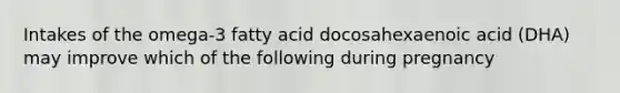 Intakes of the omega-3 fatty acid docosahexaenoic acid (DHA) may improve which of the following during pregnancy