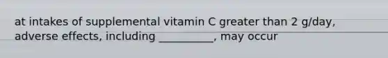 at intakes of supplemental vitamin C greater than 2 g/day, adverse effects, including __________, may occur