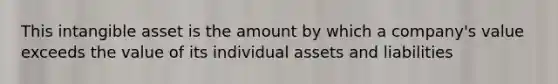 This intangible asset is the amount by which a company's value exceeds the value of its individual assets and liabilities