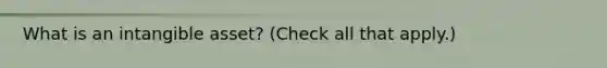 What is an intangible asset? (Check all that apply.)