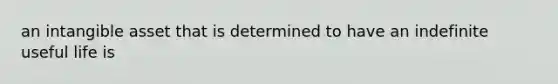 an intangible asset that is determined to have an indefinite useful life is