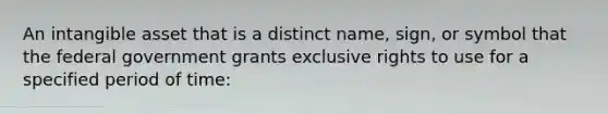 An intangible asset that is a distinct name, sign, or symbol that the federal government grants exclusive rights to use for a specified period of time: