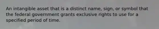 An intangible asset that is a distinct name, sign, or symbol that the federal government grants exclusive rights to use for a specified period of time.