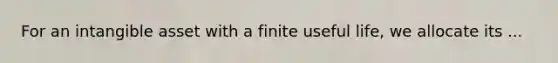 For an intangible asset with a finite useful life, we allocate its ...