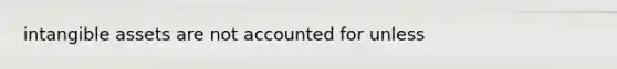 intangible assets are not accounted for unless
