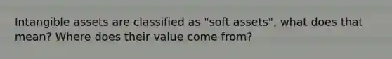 Intangible assets are classified as "soft assets", what does that mean? Where does their value come from?