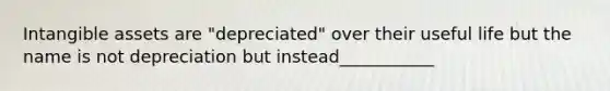 <a href='https://www.questionai.com/knowledge/kfaeAOzavC-intangible-assets' class='anchor-knowledge'>intangible assets</a> are "depreciated" over their useful life but the name is not depreciation but instead___________